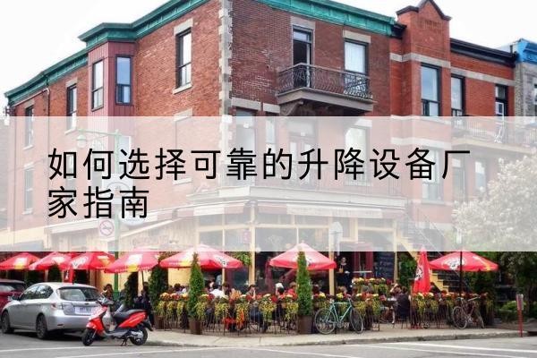 犍为电动升降机厂家-如何选择可靠的升降设备厂家指南
