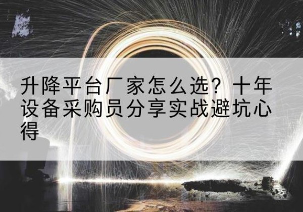 犍为升降平台厂家-怎么选？十年设备采购员分享实战避坑心得