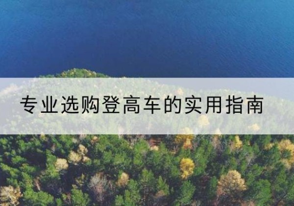 犍为电动登高车厂家推荐-专业选购登高车的实用指南