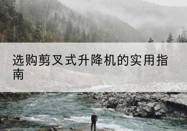 犍为剪叉式升降机怎么选-选购剪叉式升降机的实用指南