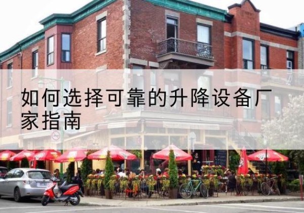 犍为电动升降机厂家-如何选择可靠的升降设备厂家指南